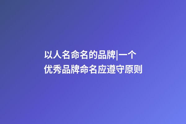 以人名命名的品牌|一个优秀品牌命名应遵守原则-第1张-商标起名-玄机派